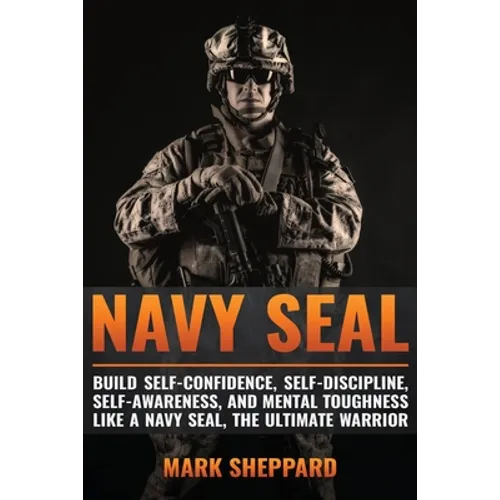 Navy SEAL: Build Self-Confidence, Self -Discipline, Self-Awareness, and Mental Toughness like a Navy SEAL, the Ultimate Warrior - Paperback