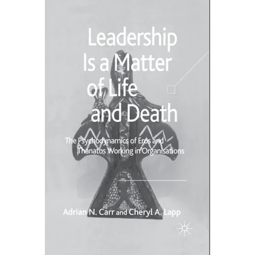Leadership Is a Matter of Life and Death: The Psychodynamics of Eros and Thanatos Working in Organisations - Paperback