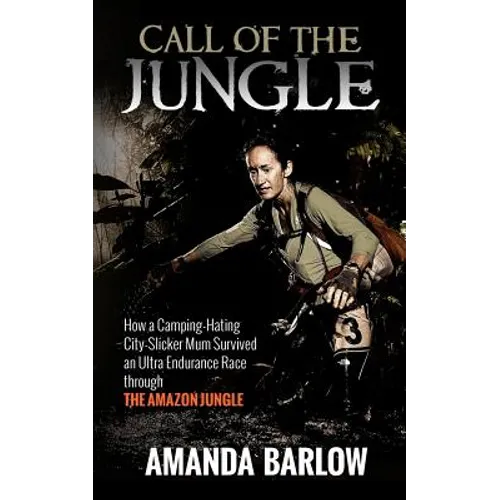 Call Of The Jungle: How a Camping-Hating City-Slicker Mum Survived an Ultra Endurance Race through the Amazon Jungle - Paperback