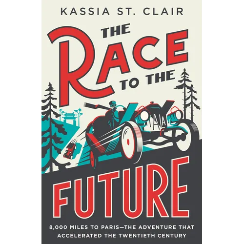 The Race to the Future: 8,000 Miles to Paris - The Adventure That Accelerated the Twentieth Century - Hardcover