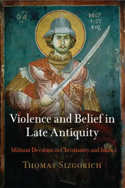 Violence and Belief in Late Antiquity: Militant Devotion in Christianity and Islam - Paperback