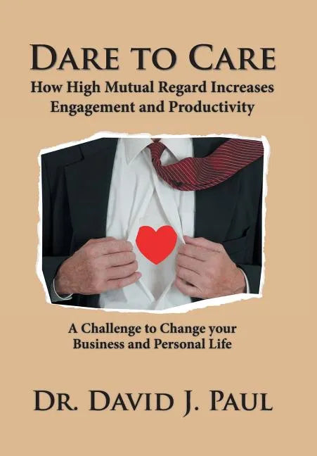 Dare to Care: How High Mutual Regard Increases Engagement and Productivity - Hardcover