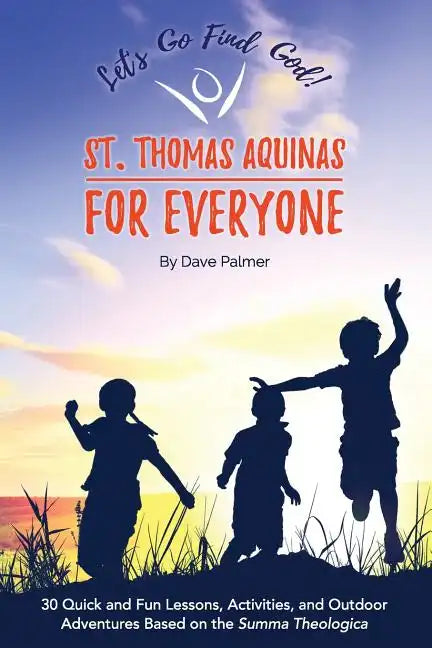 St. Thomas Aquinas for Everyone: 30 Quick and Fun Lessons, Activities and Outdoor Adventures Based on the Summa Theologica - Paperback