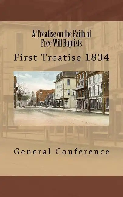 A Treatise on the Faith of Free Will Baptists: First Treatise 1834 - Paperback