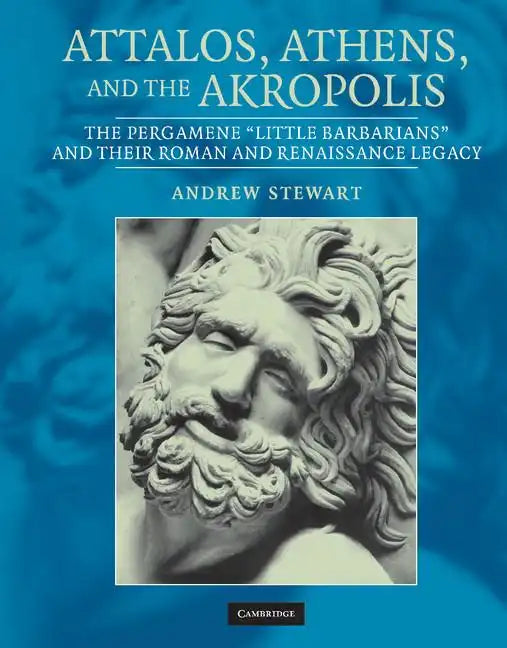 Attalos, Athens, and the Akropolis: The Pergamene 'Little Barbarians' and Their Roman and Renaissance Legacy - Hardcover