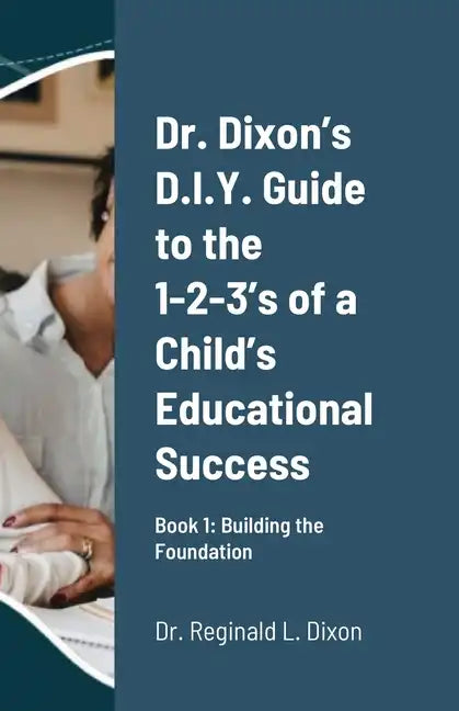 Dr. Dixon's D.I.Y. Guide to the 1-2-3's of a Child's Educational Success: Book 1: Building the Foundation - Paperback