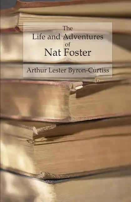 The Life and Adventures of Nat Foster: Trapper and Hunter of the Adirondacks - Paperback