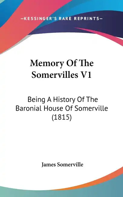 Memory Of The Somervilles V1: Being A History Of The Baronial House Of Somerville (1815) - Hardcover