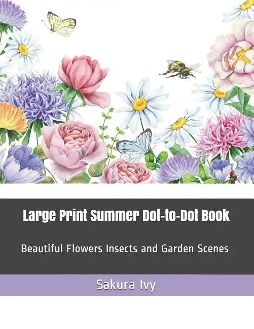 Large Print Summer Dot-To-Dot Book: Beautiful Flowers Insects and Garden Scenes - Paperback