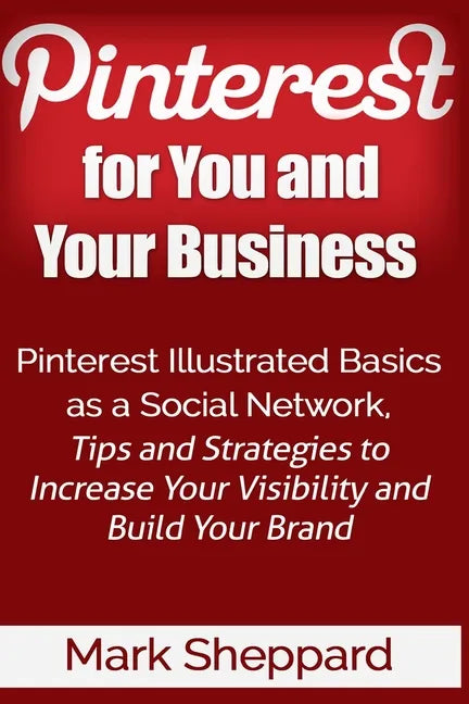 Pinterest for You and Your Business: Illustrated Basics of Pinterest as a Social Network, Tips and Strategies to Increase Your Visibility and Build Yo - Paperback