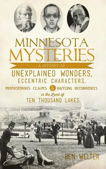 Minnesota Mysteries: A History of Unexplained Wonders, Eccentric Characters, Preposterous Claims and Baffling Occurrences in the Land of Te - Hardcover