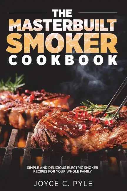 The Masterbuilt Smoker Cookbook: Simple and Delicious Electric Smoker Recipes for Your Whole Family - Paperback