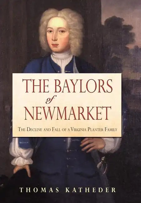 The Baylors of Newmarket: The Decline and Fall of a Virginia Planter Family - Hardcover