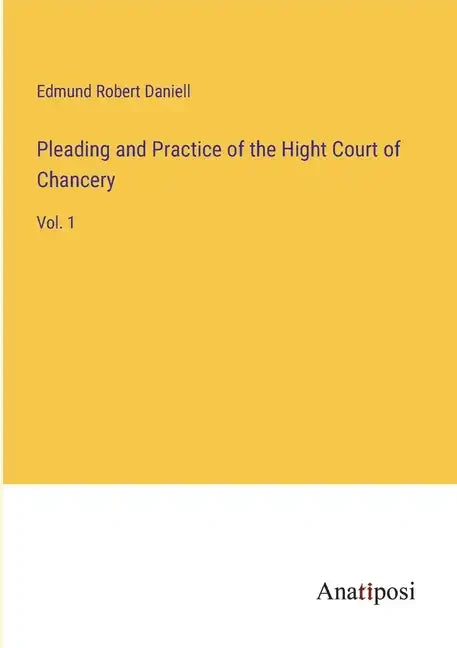Pleading and Practice of the Hight Court of Chancery: Vol. 1 - Paperback