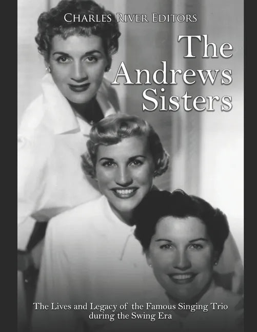 The Andrews Sisters: The Lives and Legacy of the Famous Singing Trio during the Swing Era - Paperback