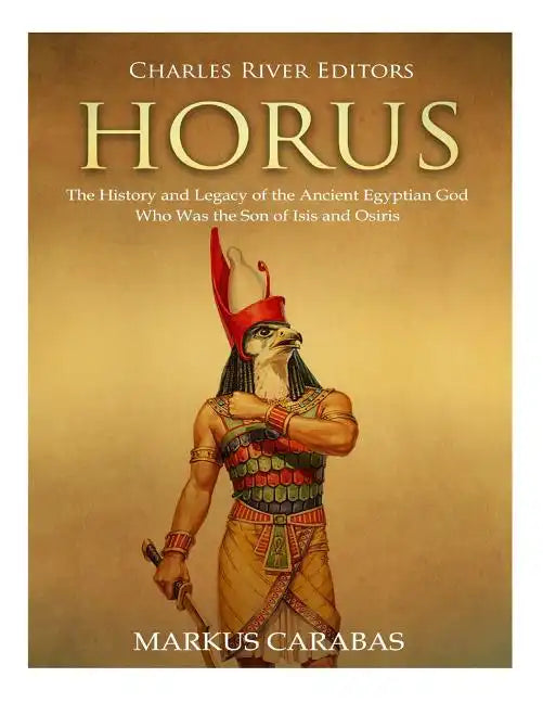 Horus: The History and Legacy of the Ancient Egyptian God Who Was the Son of Isis and Osiris - Paperback