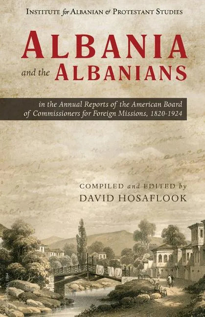 Albania and the Albanians in the Annual Reports of the American Board of Commissioners for Foreign Missions, 1820-1924 - Paperback