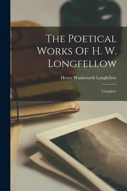 The Poetical Works Of H. W. Longfellow: Complete - Paperback