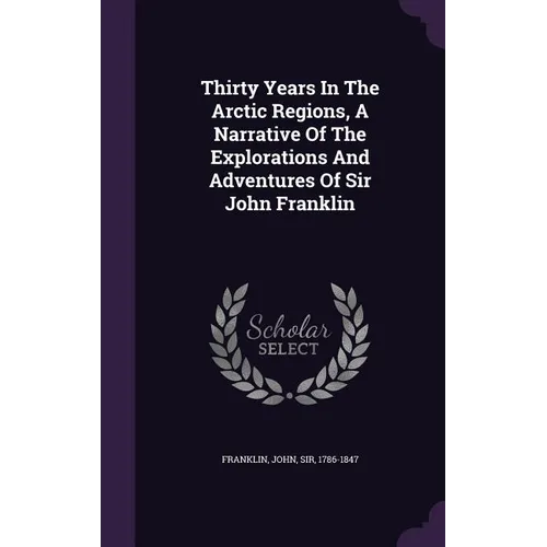 Thirty Years In The Arctic Regions, A Narrative Of The Explorations And Adventures Of Sir John Franklin - Hardcover