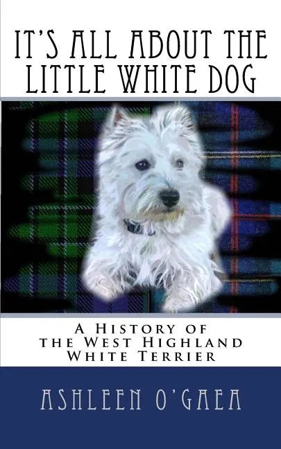It's All About the Little White Dog: A History of the West Highland White Terrier - Paperback