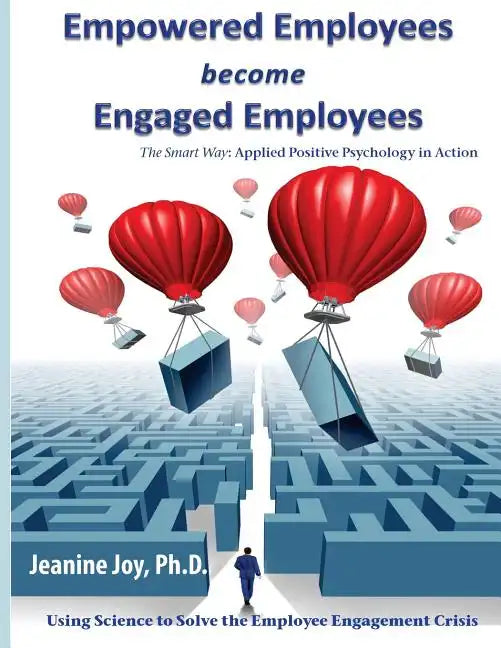 Empowered Employees are Engaged Employees: Using Science to Solve the Employee Engagement Crisis: The Smart Way to Manage Emotions, and Improve Core S - Paperback