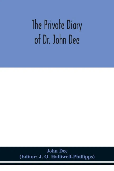 The private diary of Dr. John Dee: and the catalogue of his library of manuscripts, from the original manuscripts in the Ashmolean museum at Oxford, a - Paperback