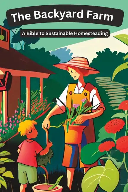 The Backyard Farm: A Bible to Sustainable Homesteading - Paperback