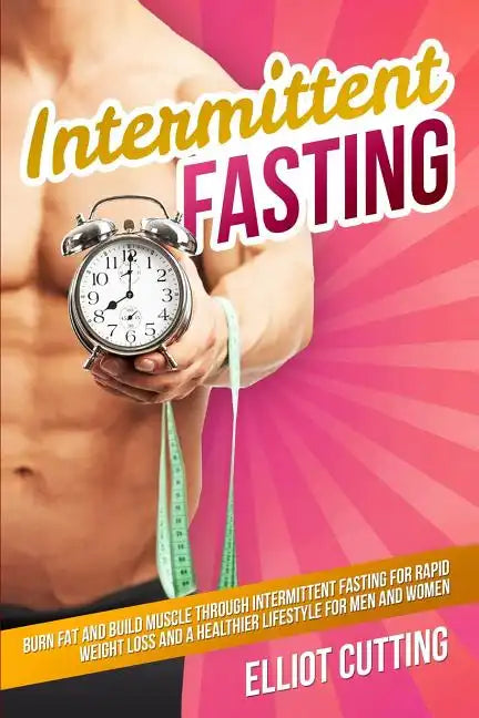 Intermittent Fasting: Burn Fat And Build Muscle Through Intermittent Fasting For Rapid Weight Loss and a Healthier Lifestyle for Men and Wom - Paperback