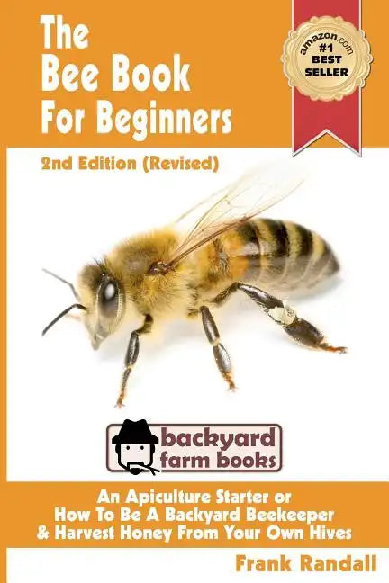 The Bee Book For Beginners 2nd Edition (Revised) An Apiculture Starter or How To Be A Backyard Beekeeper And Harvest Honey From Your Own Bee Hives - Paperback