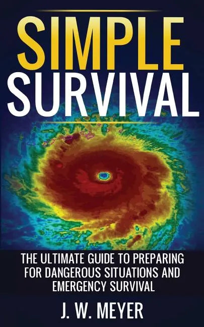 Simple Survival: The Ultimate Guide to Preparing for Dangerous Situations and Emergency Survival - Paperback
