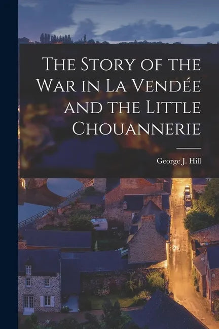 The Story of the War in La Vendée and the Little Chouannerie - Paperback