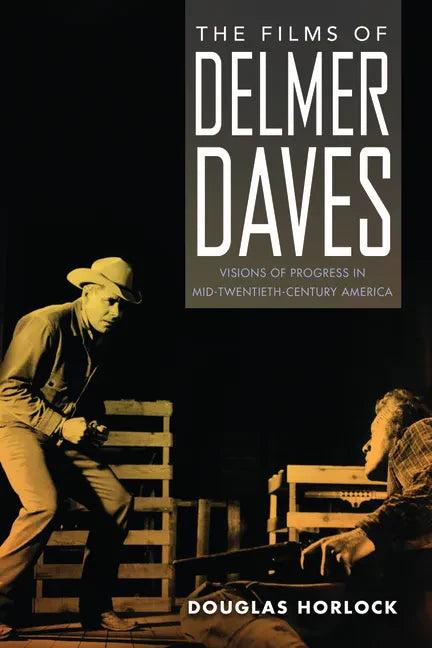 The Films of Delmer Daves: Visions of Progress in Mid-Twentieth-Century America - Paperback