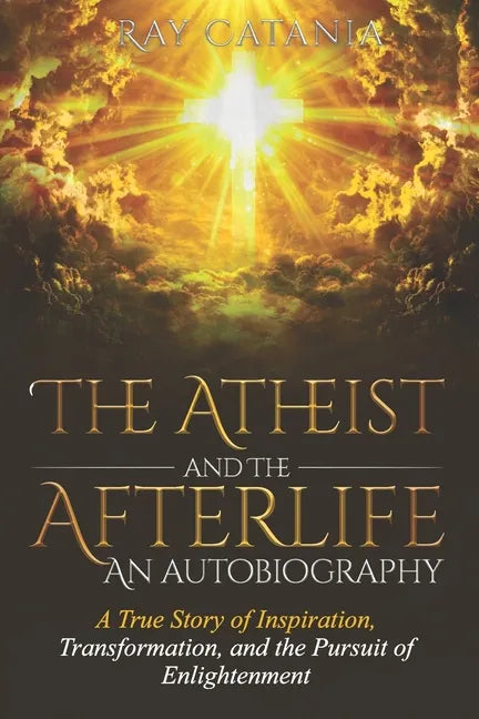 The Atheist and the Afterlife - an Autobiography: A True Story of Inspiration, Transformation, and the Pursuit of Enlightenment - Paperback