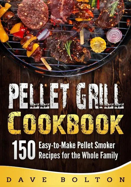 Pellet Grill Cookbook: 150 Easy-to-Make Pellet Smoker Recipes for the Whole Family - Paperback