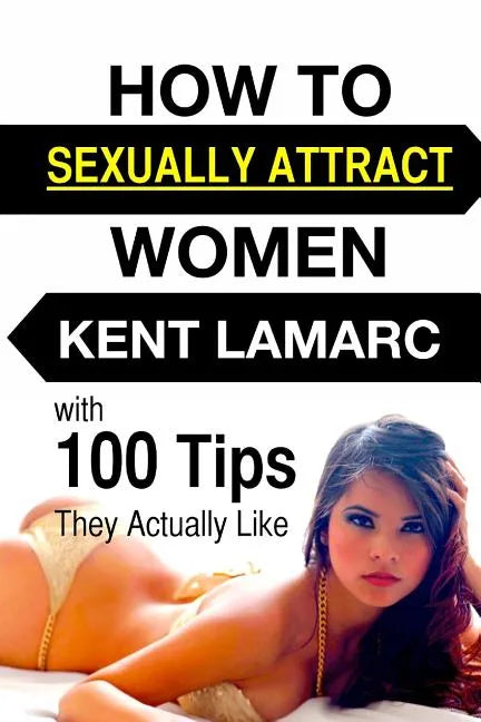 How to Sexually Attract Women: ...with 100 Tips they Actually Like - Paperback