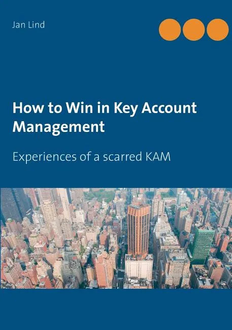 How to Win in Key Account Management: Experiences of a scarred KAM - Paperback