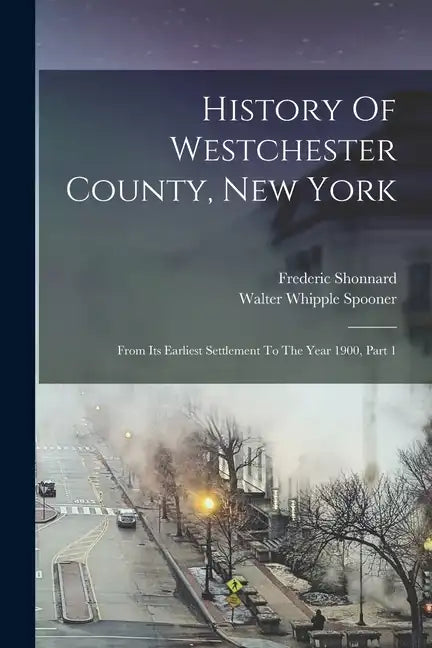 History Of Westchester County, New York: From Its Earliest Settlement To The Year 1900, Part 1 - Paperback