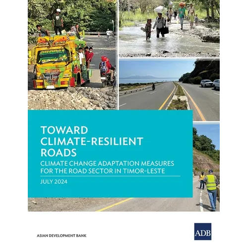 Toward Climate-Resilient Roads: Climate Change Adaptation Measures for the Road Sector in Timor-Leste - Paperback