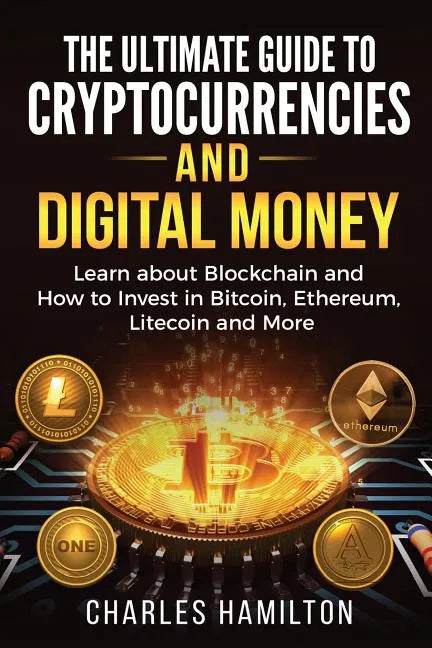 Cryptocurrency: The Ultimate Guide to Cryptocurrencies and Digital Money; Learn about Blockchain and How to Invest in Bitcoin, Ethereu - Paperback