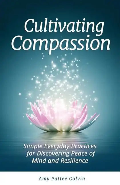 Cultivating Compassion: Simple Everyday Practices for Discovering Peace of Mind and Resilience - Paperback