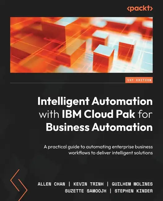 Intelligent Automation with IBM Cloud Pak for Business Automation: A practical guide to automating enterprise business workflows to deliver intelligen - Paperback