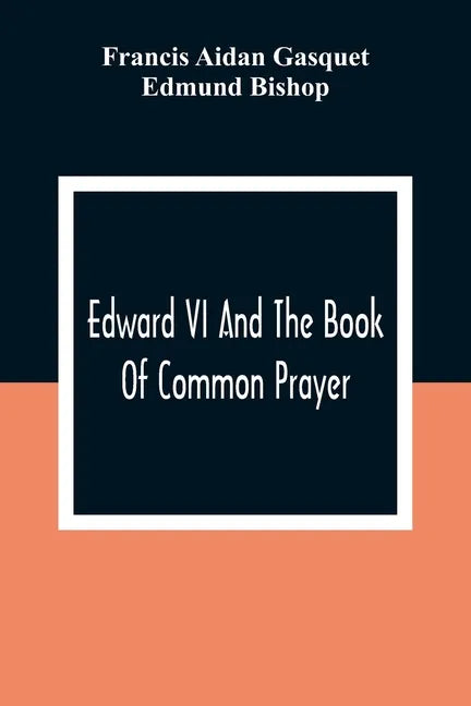 Edward VI And The Book Of Common Prayer: An Examination Into Its Origin And Early History With An Appendix Of Unpublished Documents - Paperback