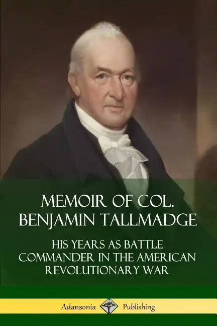 Memoir of Col. Benjamin Tallmadge: His Years as Battle Commander in the American Revolutionary War - Paperback