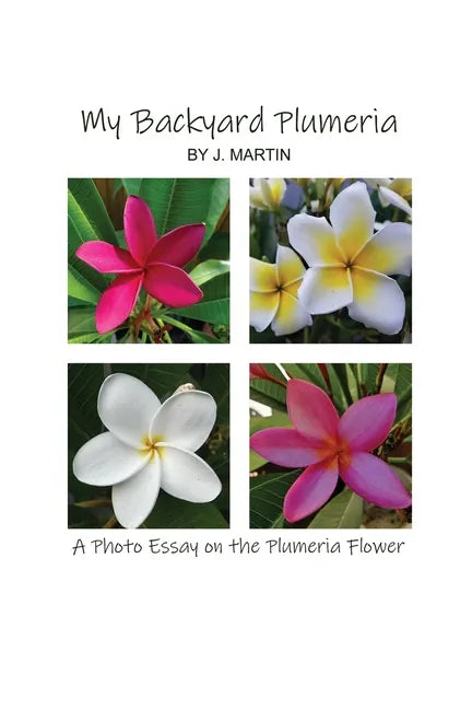 My Backyard Plumeria: A Photo Essay on the Plumeria Flower - Paperback