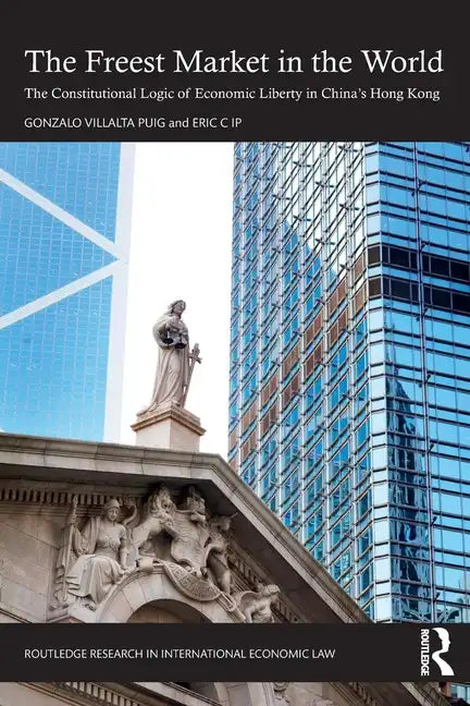 The Freest Market in the World: The Constitutional Logic of Economic Liberty in China's Hong Kong - Paperback