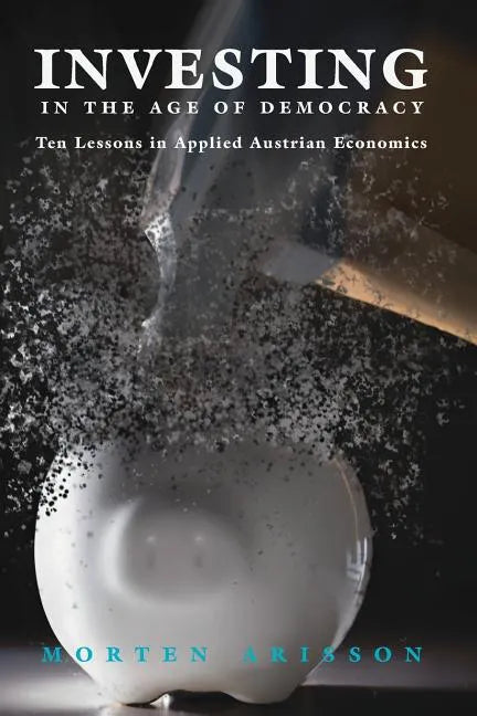 Investing in the Age of Democracy: Ten Lessons in Applied Austrian Economics - Paperback