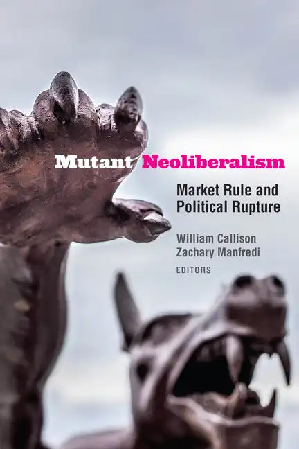 Mutant Neoliberalism: Market Rule and Political Rupture - Paperback