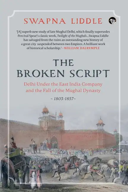 The Broken Script Delhi Under the East India Company and the Fall of the Mughal Dynasty, 1803-1857 - Paperback