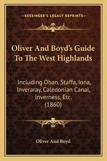 Oliver And Boyd's Guide To The West Highlands: Including Oban, Staffa, Iona, Inveraray, Caledonian Canal, Inverness, Etc. (1860) - Paperback