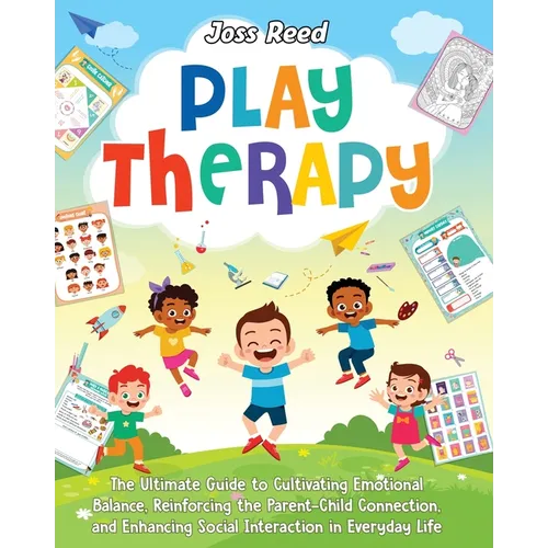 Play Therapy: The Ultimate Guide to Cultivating Emotional Balance, Reinforcing the Parent-Child Connection, and Enhancing Social Int - Paperback